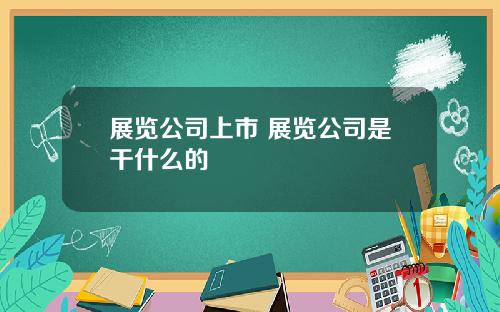 展览公司上市 展览公司是干什么的