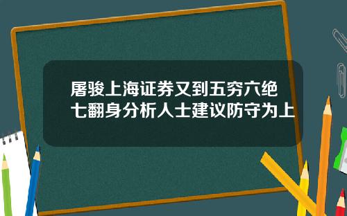 屠骏上海证券又到五穷六绝七翻身分析人士建议防守为上