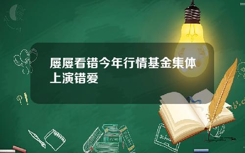 屡屡看错今年行情基金集体上演错爱