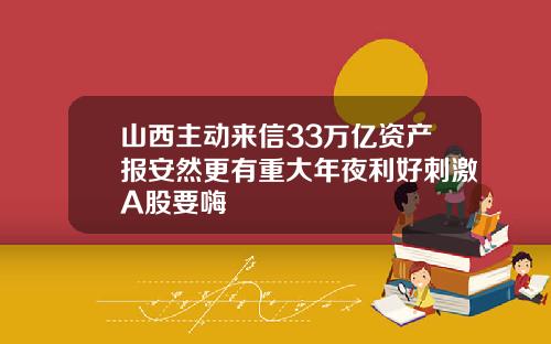 山西主动来信33万亿资产报安然更有重大年夜利好刺激A股要嗨