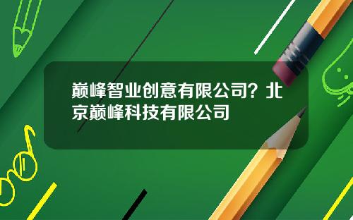 巅峰智业创意有限公司？北京巅峰科技有限公司