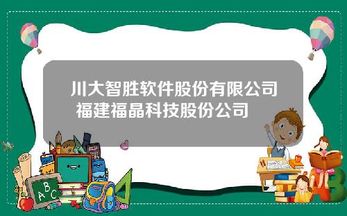 川大智胜软件股份有限公司 福建福晶科技股份公司