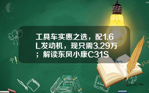 工具车实惠之选，配1.6L发动机，现只需3.29万；解读东风小康C31S