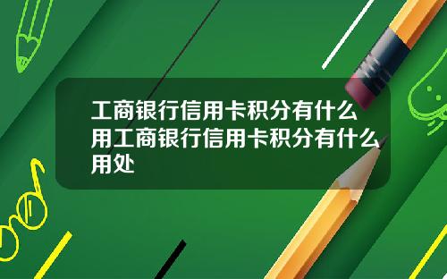 工商银行信用卡积分有什么用工商银行信用卡积分有什么用处