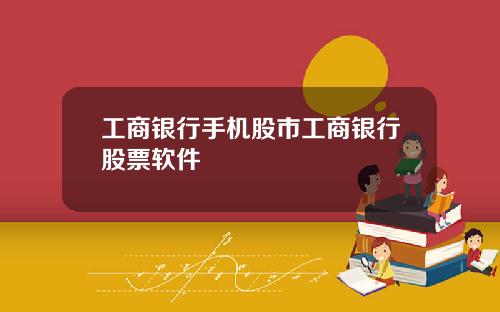 工商银行手机股市工商银行股票软件