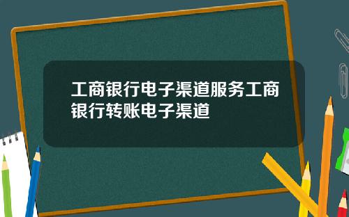 工商银行电子渠道服务工商银行转账电子渠道