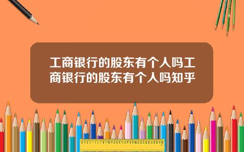 工商银行的股东有个人吗工商银行的股东有个人吗知乎