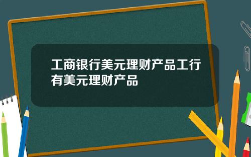 工商银行美元理财产品工行有美元理财产品