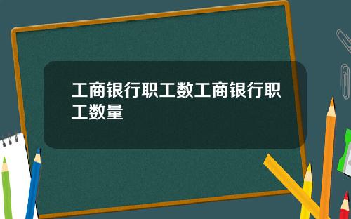 工商银行职工数工商银行职工数量