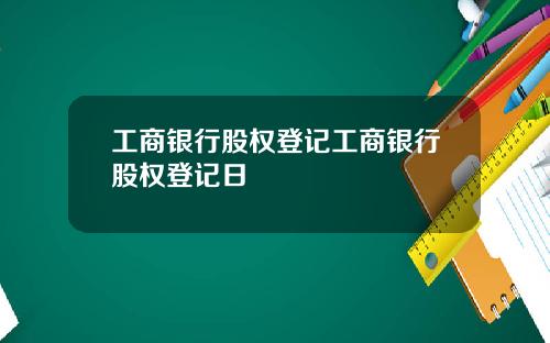 工商银行股权登记工商银行股权登记日