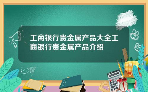 工商银行贵金属产品大全工商银行贵金属产品介绍