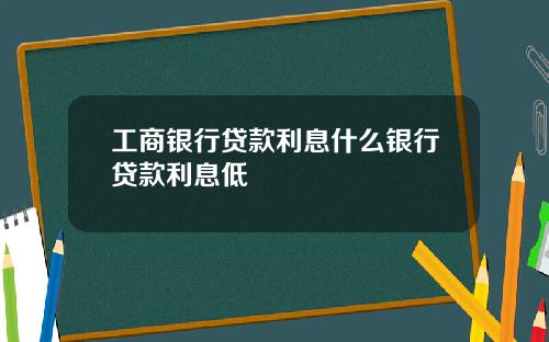 工商银行贷款利息什么银行贷款利息低
