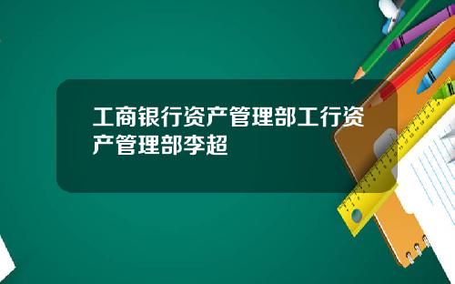 工商银行资产管理部工行资产管理部李超