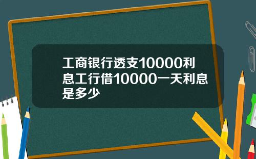 工商银行透支10000利息工行借10000一天利息是多少