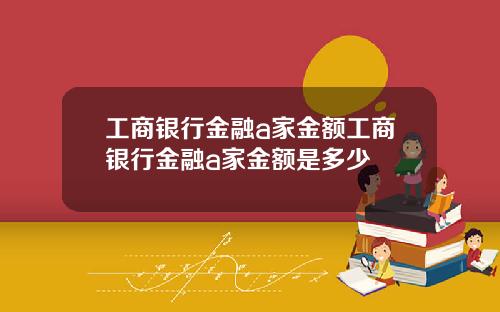 工商银行金融a家金额工商银行金融a家金额是多少