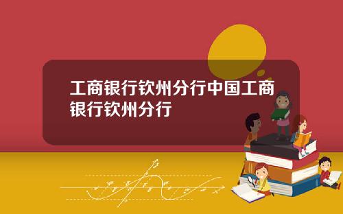 工商银行钦州分行中国工商银行钦州分行
