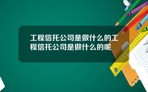 工程信托公司是做什么的工程信托公司是做什么的呢