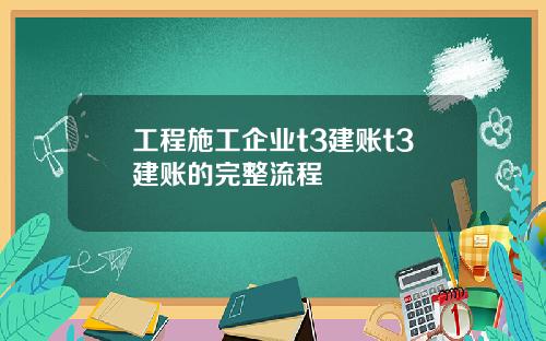 工程施工企业t3建账t3建账的完整流程