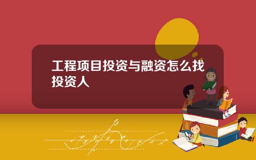 工程项目投资与融资怎么找投资人
