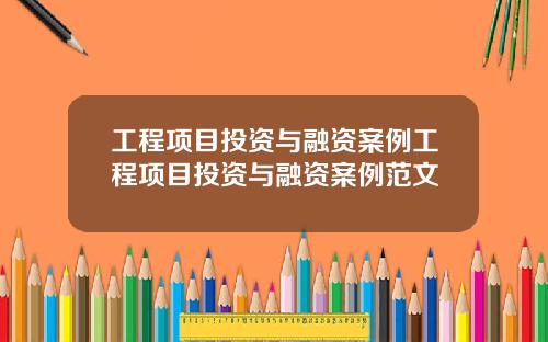 工程项目投资与融资案例工程项目投资与融资案例范文