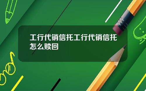 工行代销信托工行代销信托怎么赎回