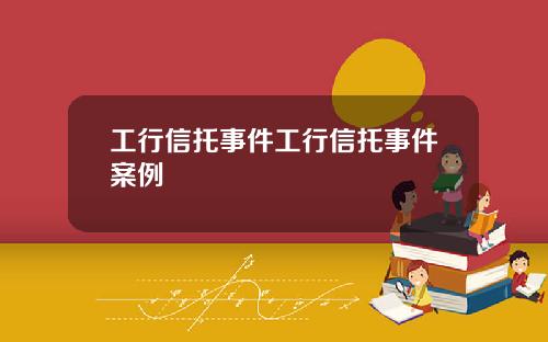 工行信托事件工行信托事件案例