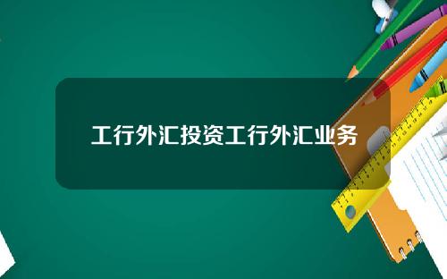 工行外汇投资工行外汇业务