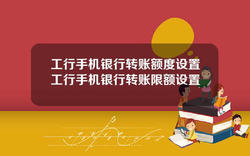 工行手机银行转账额度设置工行手机银行转账限额设置