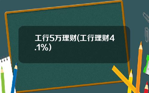 工行5万理财(工行理财4.1%)