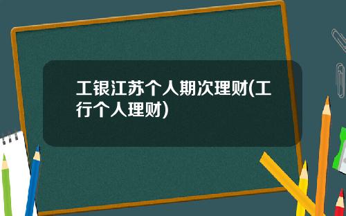 工银江苏个人期次理财(工行个人理财)