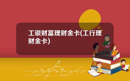 工银财富理财金卡(工行理财金卡)