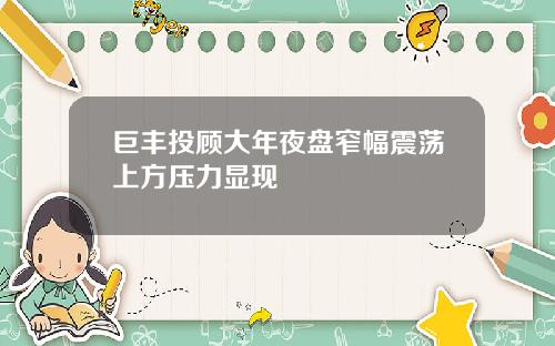 巨丰投顾大年夜盘窄幅震荡上方压力显现