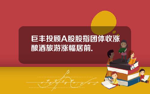 巨丰投顾A股股指团体收涨酿酒旅游涨幅居前.