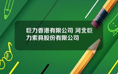 巨力香港有限公司 河北巨力索具股份有限公司