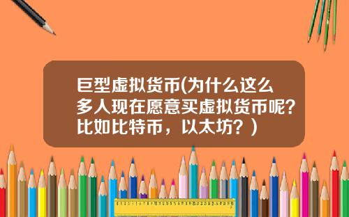 巨型虚拟货币(为什么这么多人现在愿意买虚拟货币呢？比如比特币，以太坊？)