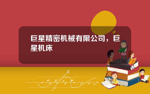 巨星精密机械有限公司，巨星机床