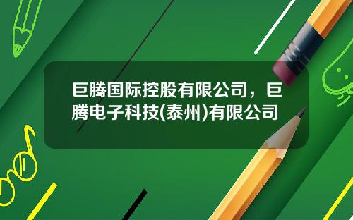 巨腾国际控股有限公司，巨腾电子科技(泰州)有限公司