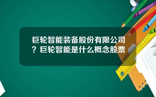 巨轮智能装备股份有限公司？巨轮智能是什么概念股票