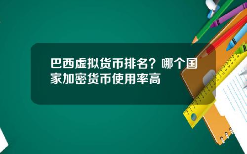 巴西虚拟货币排名？哪个国家加密货币使用率高