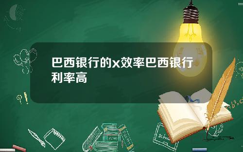 巴西银行的x效率巴西银行利率高