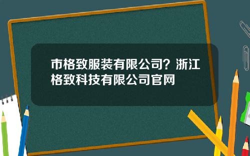 市格致服装有限公司？浙江格致科技有限公司官网