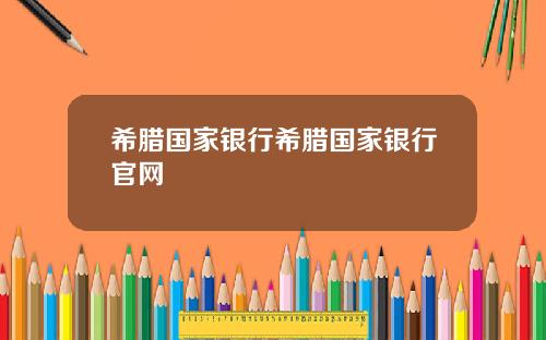 希腊国家银行希腊国家银行官网