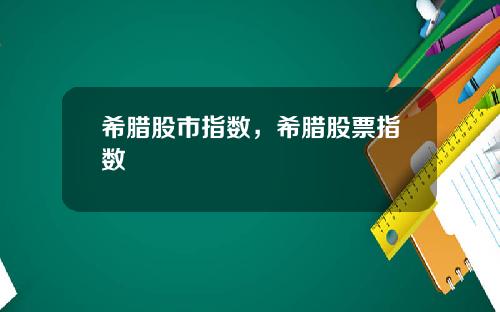 希腊股市指数，希腊股票指数
