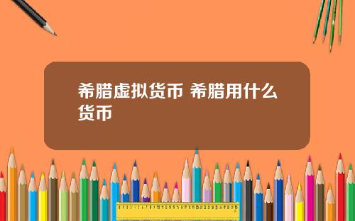 希腊虚拟货币 希腊用什么货币