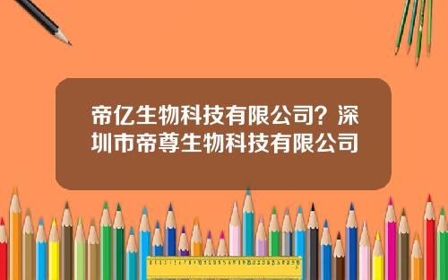 帝亿生物科技有限公司？深圳市帝尊生物科技有限公司