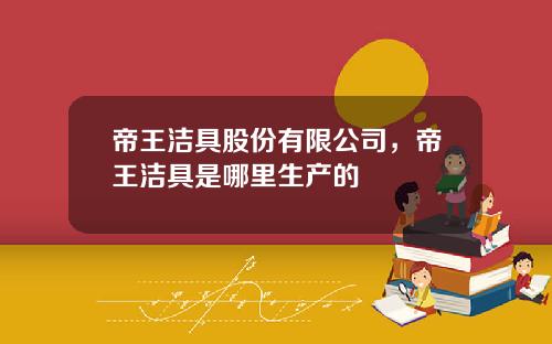 帝王洁具股份有限公司，帝王洁具是哪里生产的