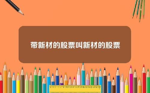 带新材的股票叫新材的股票