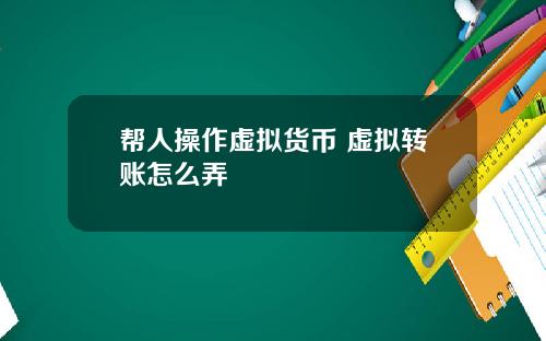 帮人操作虚拟货币 虚拟转账怎么弄