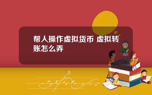 帮人操作虚拟货币 虚拟转账怎么弄