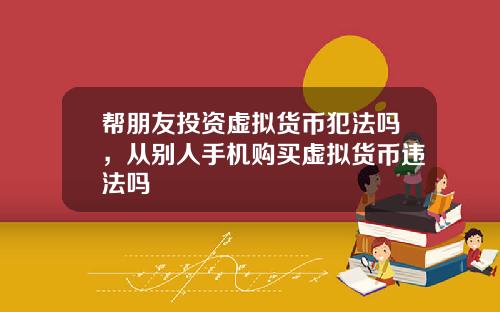 帮朋友投资虚拟货币犯法吗，从别人手机购买虚拟货币违法吗